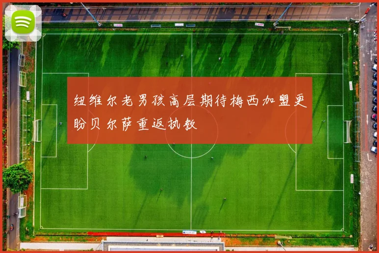 纽维尔老男孩高层期待梅西加盟更盼贝尔萨重返执教
