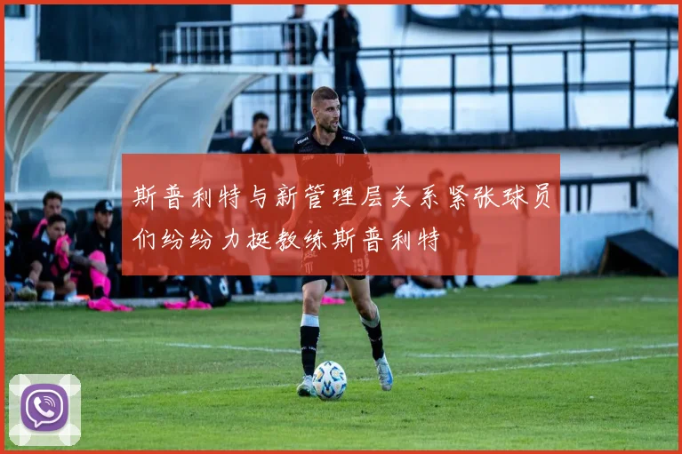 斯普利特与新管理层关系紧张球员们纷纷力挺教练斯普利特