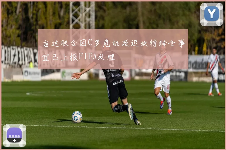 吉达联合因C罗危机延迟坎特转会事宜已上报FIFA处理