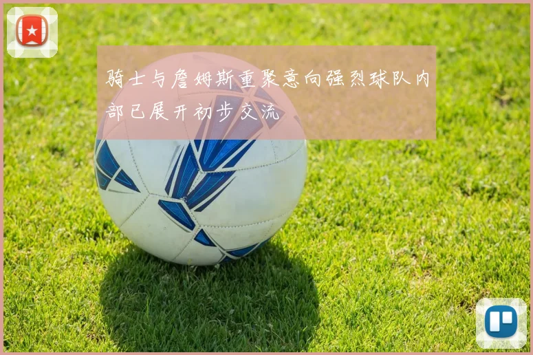骑士与詹姆斯重聚意向强烈球队内部已展开初步交流