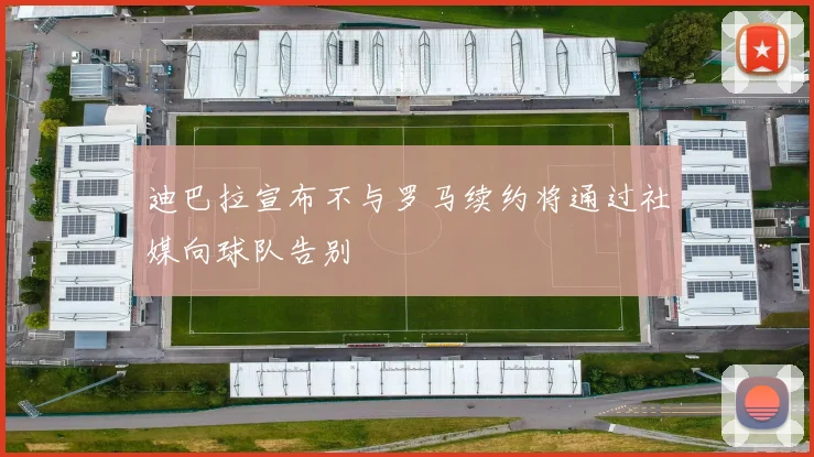迪巴拉宣布不与罗马续约将通过社媒向球队告别
