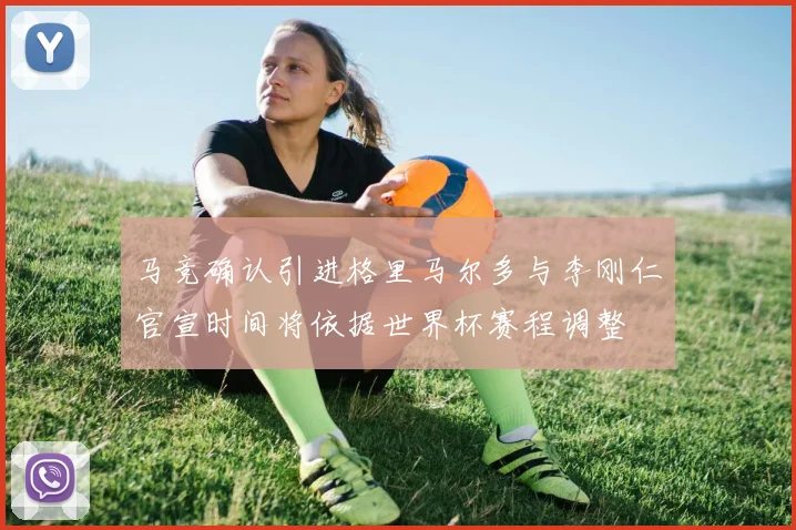 马竞确认引进格里马尔多与李刚仁官宣时间将依据世界杯赛程调整